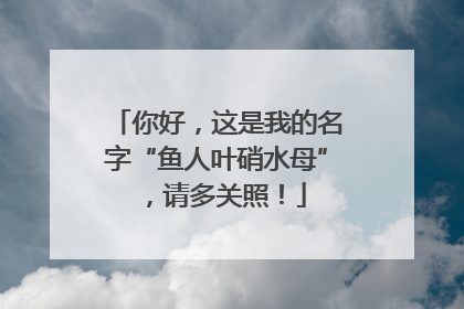 你好，这是我的名字“鱼人叶硝水母”，请多关照！