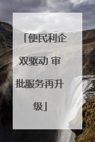 便民利企双驱动 审批服务再升级