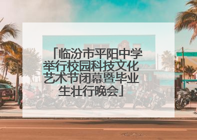 临汾市平阳中学举行校园科技文化艺术节闭幕暨毕业生壮行晚会