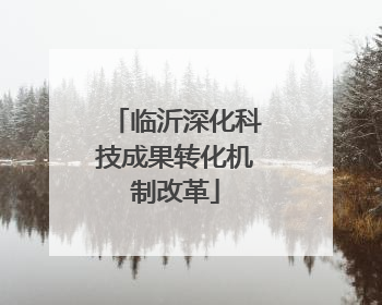 临沂深化科技成果转化机制改革