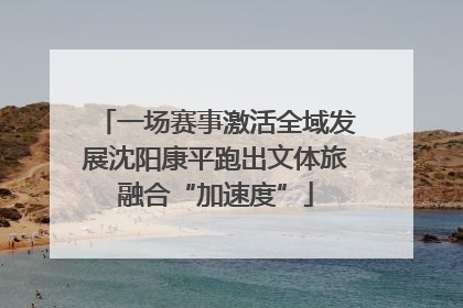 一场赛事激活全域发展沈阳康平跑出文体旅融合“加速度”