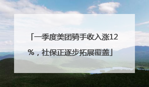 一季度美团骑手收入涨12%，社保正逐步拓展覆盖