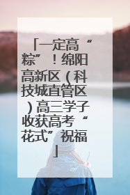 一定高“粽”！绵阳高新区（科技城直管区）高三学子收获高考“花式”祝福