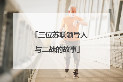 三位苏联领导人与二战的故事