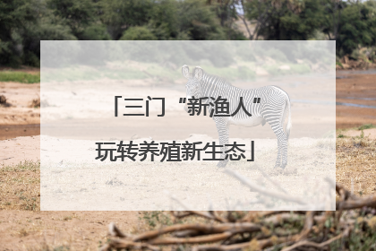 三门“新渔人”玩转养殖新生态