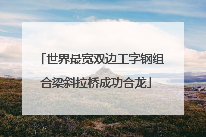 世界最宽双边工字钢组合梁斜拉桥成功合龙
