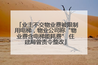 业主不交物业费被限制用电梯，物业公司称“物业费含电梯能耗费” 住建局曾责令整改
