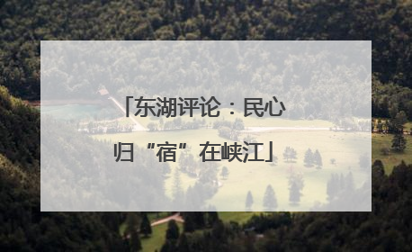 东湖评论：民心归“宿”在峡江