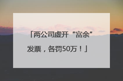 两公司虚开“富余”发票，各罚50万！