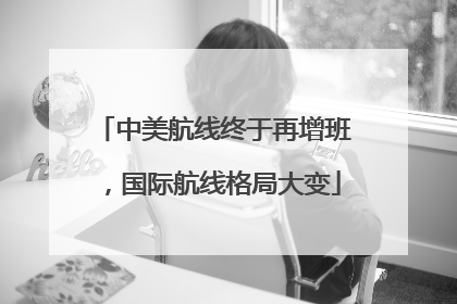 中美航线终于再增班，国际航线格局大变