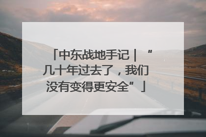 中东战地手记｜“几十年过去了，我们没有变得更安全”
