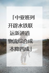 中亚班列开辟水铁联运新通道 物流综合成本降四成