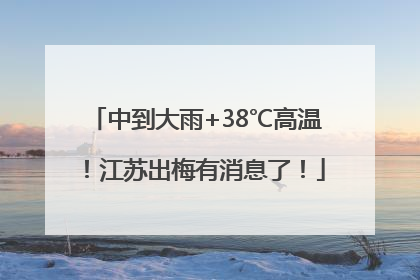 中到大雨+38℃高温！江苏出梅有消息了！