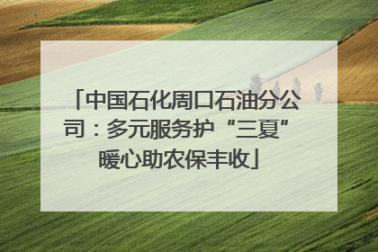 中国石化周口石油分公司：多元服务护“三夏” 暖心助农保丰收