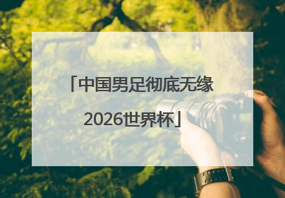 中国男足彻底无缘2026世界杯