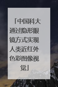 中国科大通过隐形眼镜方式实现人类近红外色彩图像视觉