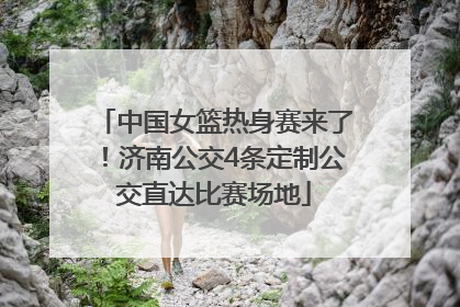 中国女篮热身赛来了！济南公交4条定制公交直达比赛场地