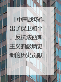 中国战场作出了保卫和平、反抗法西斯主义的彪炳史册的历史贡献