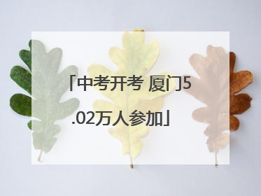 中考开考 厦门5.02万人参加