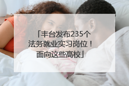 丰台发布235个法务就业实习岗位！面向这些高校