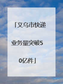 义乌市快递业务量突破50亿件