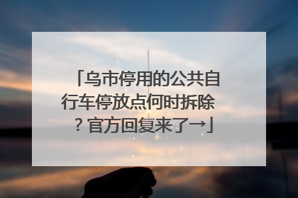 乌市停用的公共自行车停放点何时拆除？官方回复来了→