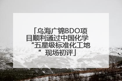 乌海广锦BDO项目顺利通过中国化学“五星级标准化工地”现场初评