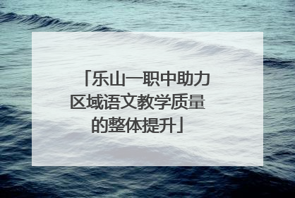 乐山一职中助力区域语文教学质量的整体提升