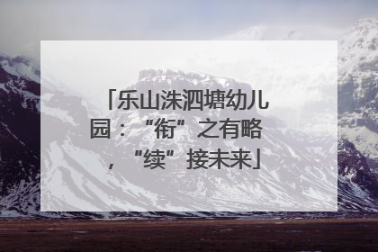 乐山洙泗塘幼儿园：“衔”之有略，“续”接未来