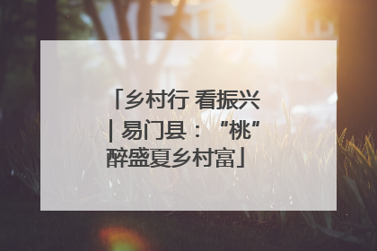 乡村行 看振兴｜易门县：“桃”醉盛夏乡村富