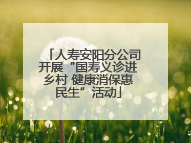 人寿安阳分公司开展“国寿义诊进乡村 健康消保惠民生”活动