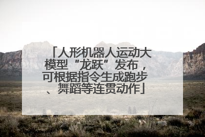人形机器人运动大模型“龙跃”发布，可根据指令生成跑步、舞蹈等连贯动作
