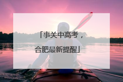 事关中高考，合肥最新提醒