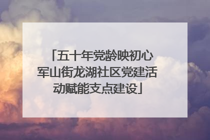 五十年党龄映初心 军山街龙湖社区党建活动赋能支点建设