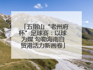 五指山“老州府杯”足球赛：以球为媒 勾勒海南自贸港活力新画卷