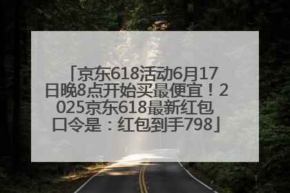 京东618活动6月17日晚8点开始买最便宜！2025京东618最新红包口令是：红包到手798
