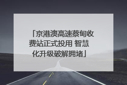京港澳高速蔡甸收费站正式投用 智慧化升级破解拥堵