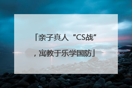 亲子真人“CS战”，寓教于乐学国防