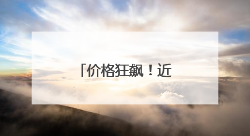 价格狂飙！近期涨幅超黄金