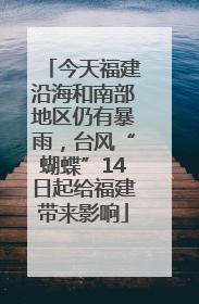 今天福建沿海和南部地区仍有暴雨，台风“蝴蝶”14日起给福建带来影响