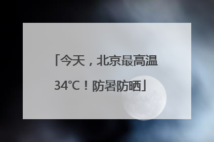 今天，北京最高温34℃！防暑防晒