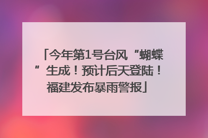 今年第1号台风“蝴蝶”生成！预计后天登陆！福建发布暴雨警报