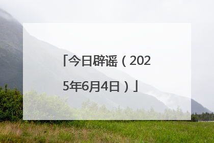 今日辟谣（2025年6月4日）