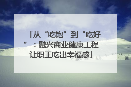 从“吃饱”到“吃好”：融兴商业健康工程让职工吃出幸福感
