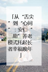 从“舌尖”到“心间”：安仁“三助”养老模式托起长者幸福晚年