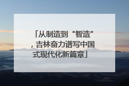 从制造到“智造”，吉林奋力谱写中国式现代化新篇章