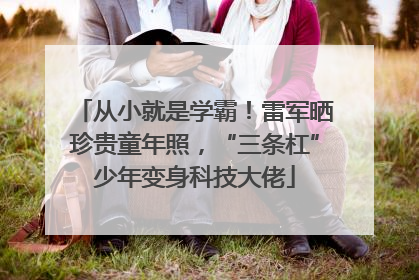 从小就是学霸！雷军晒珍贵童年照，“三条杠”少年变身科技大佬