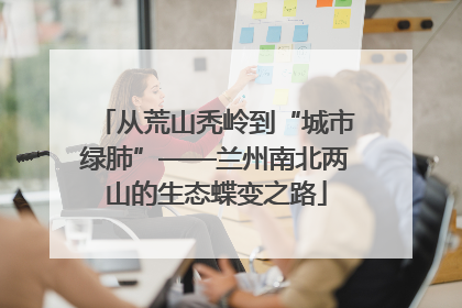 从荒山秃岭到“城市绿肺”——兰州南北两山的生态蝶变之路