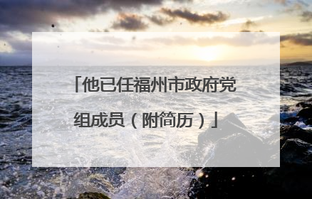 他已任福州市政府党组成员（附简历）