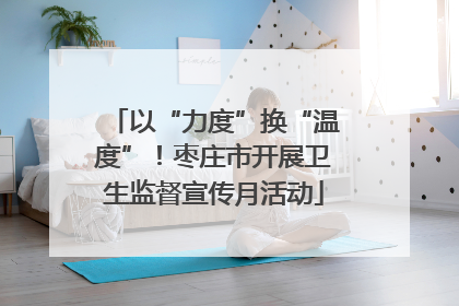 以“力度”换“温度”！枣庄市开展卫生监督宣传月活动